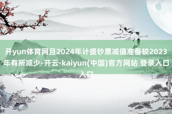 开yun体育网且2024年计提钞票减值准备较2023年有所减少-开云·kaiyun(中国)官方网站 登录入口