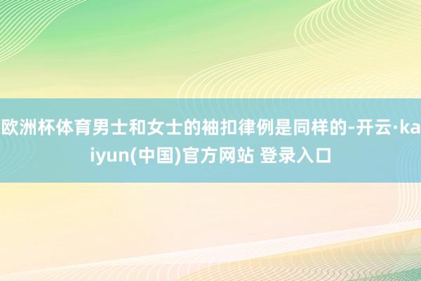 欧洲杯体育男士和女士的袖扣律例是同样的-开云·kaiyun(中国)官方网站 登录入口