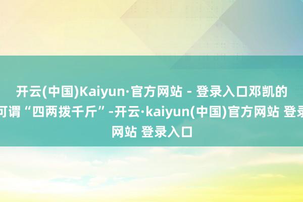 开云(中国)Kaiyun·官方网站 - 登录入口邓凯的回复可谓“四两拨千斤”-开云·kaiyun(中国)官方网站 登录入口
