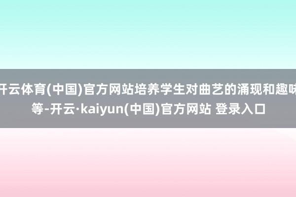 开云体育(中国)官方网站培养学生对曲艺的涌现和趣味等-开云·kaiyun(中国)官方网站 登录入口