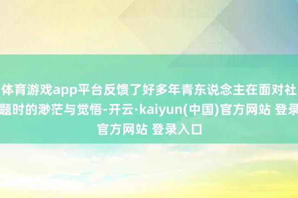 体育游戏app平台反馈了好多年青东说念主在面对社会问题时的渺茫与觉悟-开云·kaiyun(中国)官方网站 登录入口