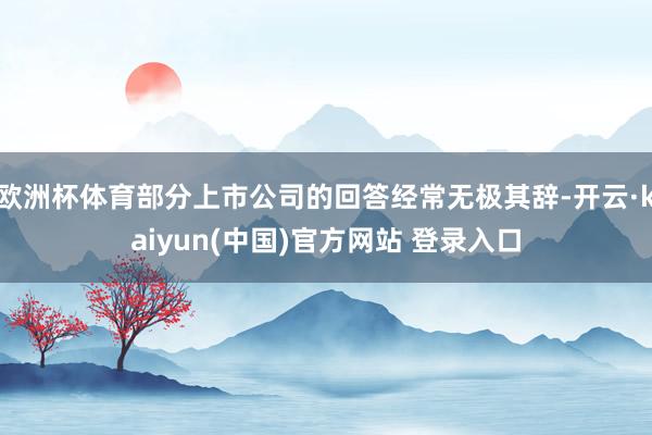 欧洲杯体育部分上市公司的回答经常无极其辞-开云·kaiyun(中国)官方网站 登录入口