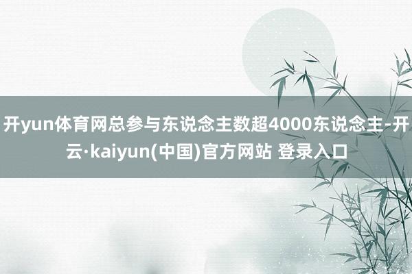 开yun体育网总参与东说念主数超4000东说念主-开云·kaiyun(中国)官方网站 登录入口