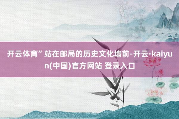 开云体育”站在邮局的历史文化墙前-开云·kaiyun(中国)官方网站 登录入口