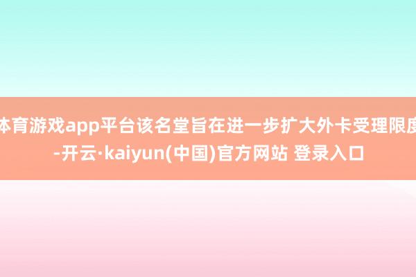 体育游戏app平台该名堂旨在进一步扩大外卡受理限度-开云·kaiyun(中国)官方网站 登录入口