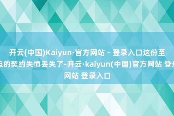 开云(中国)Kaiyun·官方网站 - 登录入口这份至关蹙迫的契约失慎丢失了-开云·kaiyun(中国)官方网站 登录入口