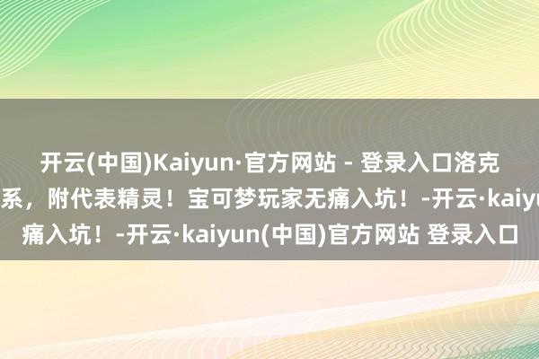 开云(中国)Kaiyun·官方网站 - 登录入口洛克王国宇宙18种属性克制干系，附代表精灵！宝可梦玩家无痛入坑！-开云·kaiyun(中国)官方网站 登录入口