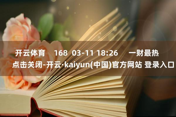 开云体育    168  03-11 18:26     一财最热      点击关闭-开云·kaiyun(中国)官方网站 登录入口
