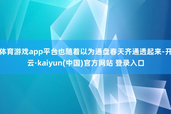 体育游戏app平台也随着以为通盘春天齐通透起来-开云·kaiyun(中国)官方网站 登录入口