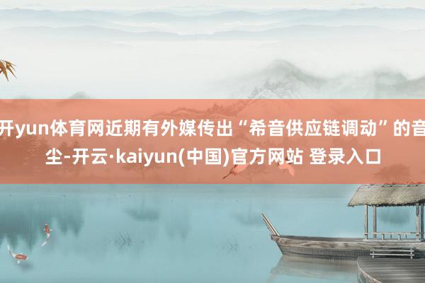 开yun体育网近期有外媒传出“希音供应链调动”的音尘-开云·kaiyun(中国)官方网站 登录入口