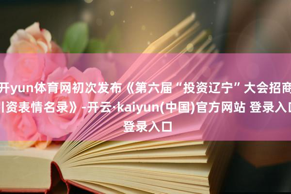 开yun体育网初次发布《第六届“投资辽宁”大会招商引资表情名录》-开云·kaiyun(中国)官方网站 登录入口