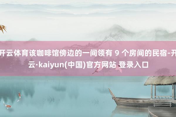 开云体育该咖啡馆傍边的一间领有 9 个房间的民宿-开云·kaiyun(中国)官方网站 登录入口