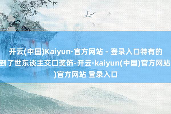 开云(中国)Kaiyun·官方网站 - 登录入口特有的口感也得到了世东谈主交口奖饰-开云·kaiyun(中国)官方网站 登录入口