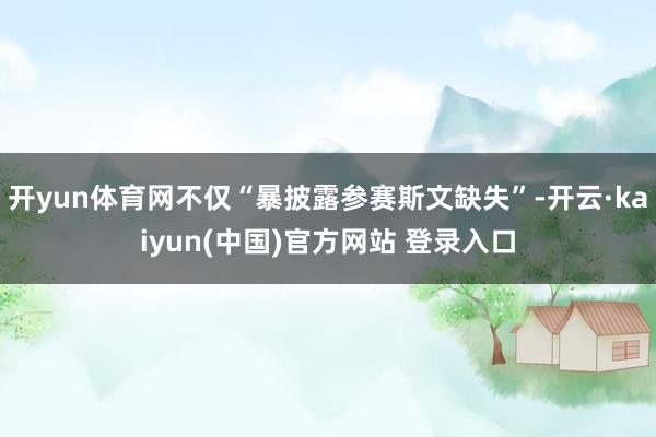 开yun体育网不仅“暴披露参赛斯文缺失”-开云·kaiyun(中国)官方网站 登录入口