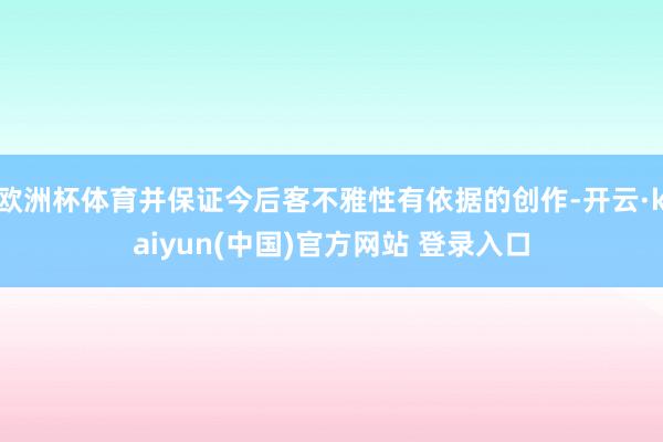 欧洲杯体育并保证今后客不雅性有依据的创作-开云·kaiyun(中国)官方网站 登录入口