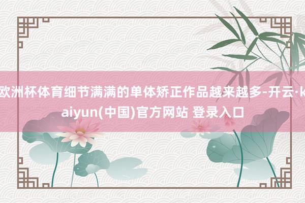 欧洲杯体育细节满满的单体矫正作品越来越多-开云·kaiyun(中国)官方网站 登录入口