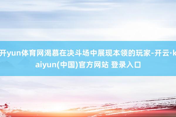 开yun体育网渴慕在决斗场中展现本领的玩家-开云·kaiyun(中国)官方网站 登录入口