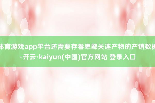 体育游戏app平台还需要存眷卑鄙关连产物的产销数据-开云·kaiyun(中国)官方网站 登录入口