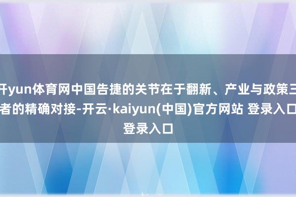 开yun体育网中国告捷的关节在于翻新、产业与政策三者的精确对接-开云·kaiyun(中国)官方网站 登录入口