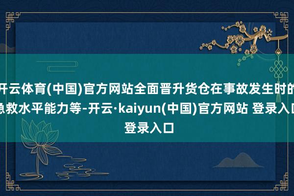 开云体育(中国)官方网站全面晋升货仓在事故发生时的急救水平能力等-开云·kaiyun(中国)官方网站 登录入口
