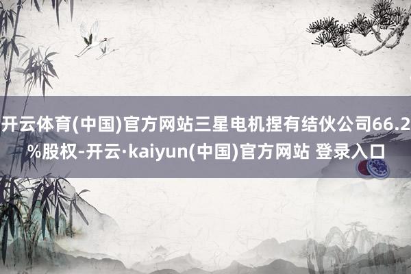开云体育(中国)官方网站三星电机捏有结伙公司66.2%股权-开云·kaiyun(中国)官方网站 登录入口