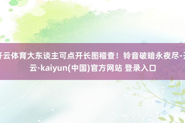 开云体育大东谈主可点开长图稽查!铃音破暗永夜尽-开云·kaiyun(中国)官方网站 登录入口