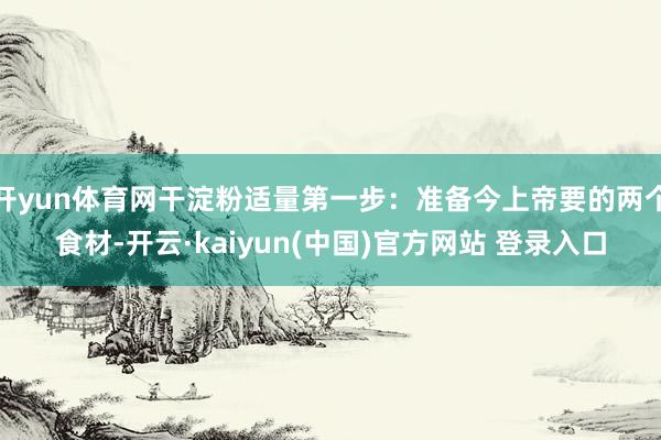 开yun体育网干淀粉适量第一步：准备今上帝要的两个食材-开云·kaiyun(中国)官方网站 登录入口