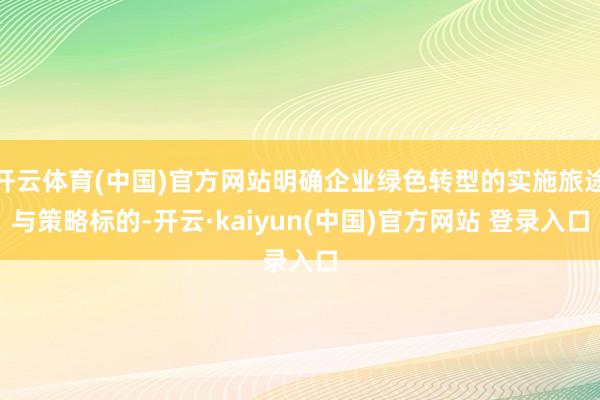 开云体育(中国)官方网站明确企业绿色转型的实施旅途与策略标的-开云·kaiyun(中国)官方网站 登录入口