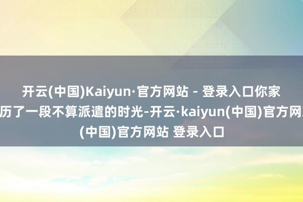 开云(中国)Kaiyun·官方网站 - 登录入口你家孩子可能履历了一段不算派遣的时光-开云·kaiyun(中国)官方网站 登录入口