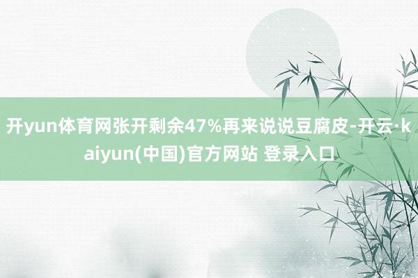 开yun体育网张开剩余47%再来说说豆腐皮-开云·kaiyun(中国)官方网站 登录入口