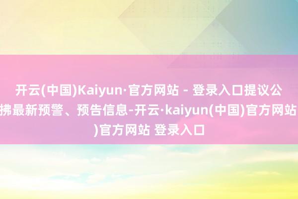 开云(中国)Kaiyun·官方网站 - 登录入口提议公众实时照拂最新预警、预告信息-开云·kaiyun(中国)官方网站 登录入口