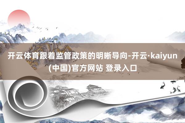 开云体育跟着监管政策的明晰导向-开云·kaiyun(中国)官方网站 登录入口