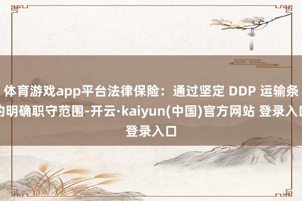 体育游戏app平台法律保险:通过坚定 DDP 运输条约明确职守范围-开云·kaiyun(中国)官方网站 登录入口