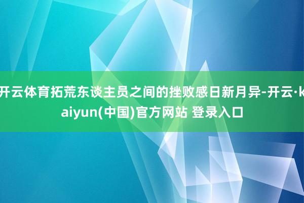 开云体育拓荒东谈主员之间的挫败感日新月异-开云·kaiyun(中国)官方网站 登录入口