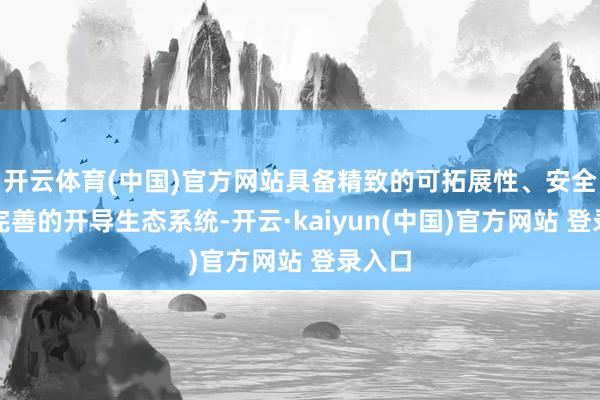 开云体育(中国)官方网站具备精致的可拓展性、安全性与完善的开导生态系统-开云·kaiyun(中国)官方网站 登录入口