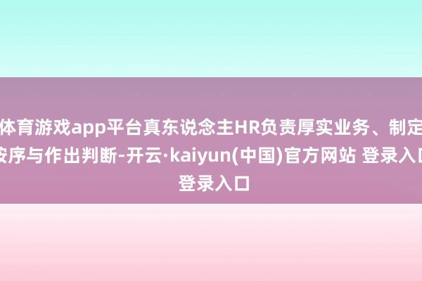 体育游戏app平台真东说念主HR负责厚实业务、制定按序与作出判断-开云·kaiyun(中国)官方网站 登录入口