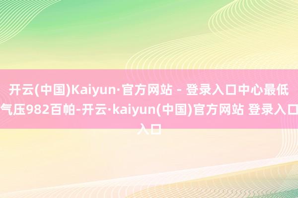 开云(中国)Kaiyun·官方网站 - 登录入口中心最低气压982百帕-开云·kaiyun(中国)官方网站 登录入口