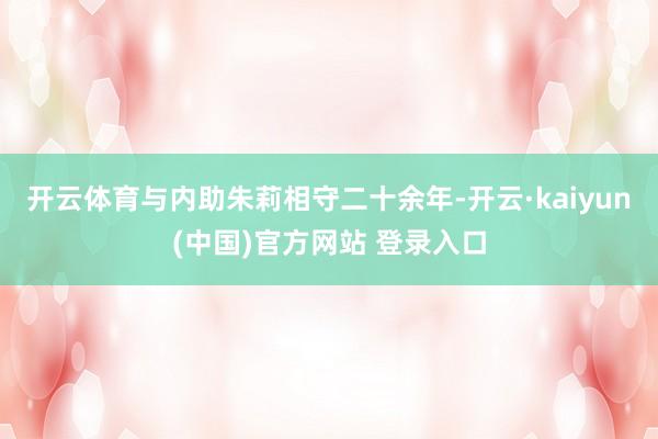 开云体育与内助朱莉相守二十余年-开云·kaiyun(中国)官方网站 登录入口