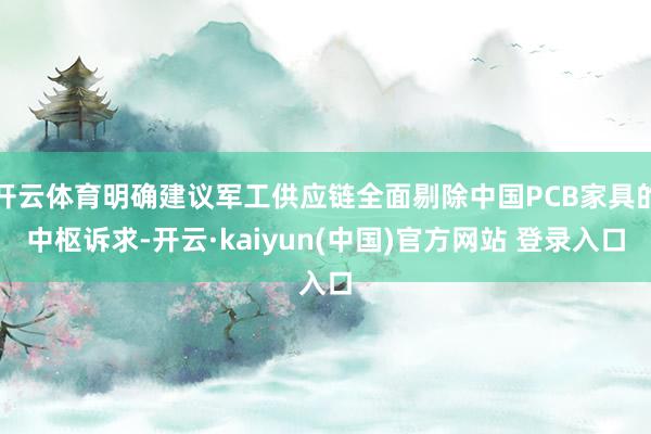 开云体育明确建议军工供应链全面剔除中国PCB家具的中枢诉求-开云·kaiyun(中国)官方网站 登录入口