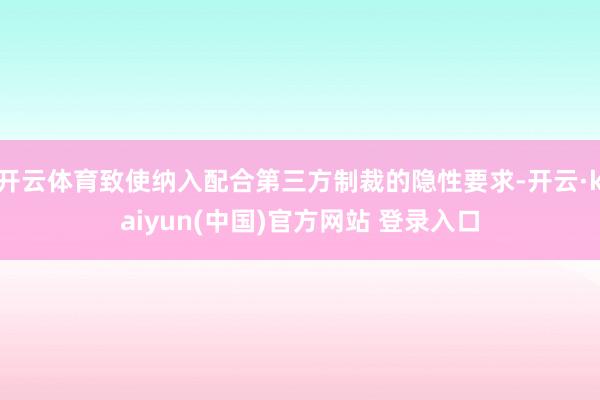 开云体育致使纳入配合第三方制裁的隐性要求-开云·kaiyun(中国)官方网站 登录入口