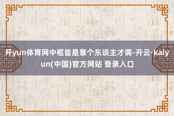 开yun体育网中枢皆是靠个东谈主才调-开云·kaiyun(中国)官方网站 登录入口
