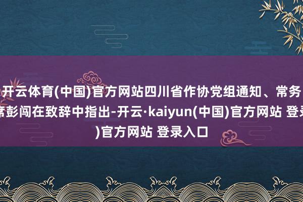 开云体育(中国)官方网站四川省作协党组通知、常务副主席彭闯在致辞中指出-开云·kaiyun(中国)官方网站 登录入口
