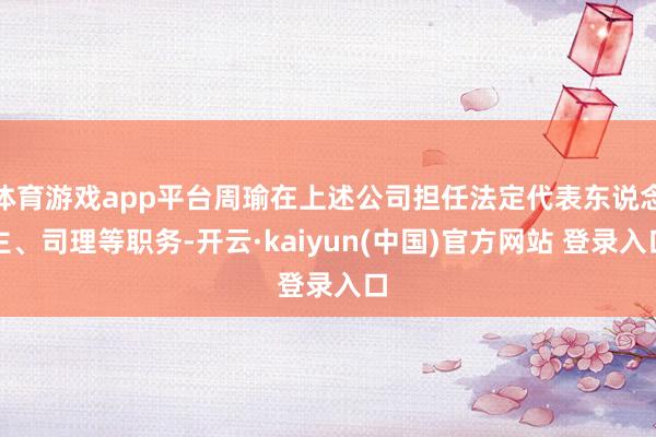 体育游戏app平台周瑜在上述公司担任法定代表东说念主、司理等职务-开云·kaiyun(中国)官方网站 登录入口